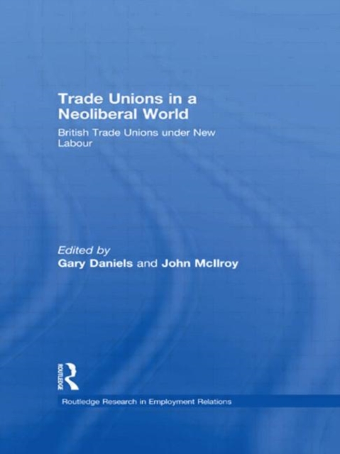Trade Unions in a Neoliberal World : British Trade Unions under New Labour, Hardback Book