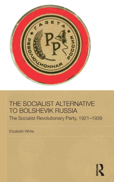 The Socialist Alternative to Bolshevik Russia : The Socialist Revolutionary Party, 1921-39, Hardback Book