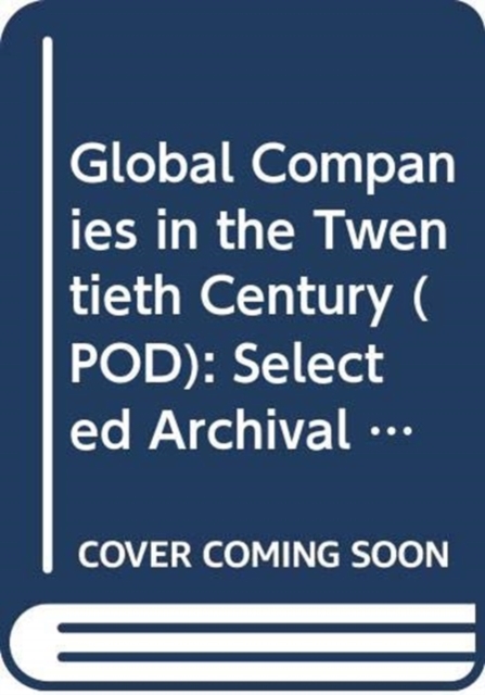 Global Companies in the Twentieth Century (POD) : Selected Archival Histories, Multiple-component retail product Book