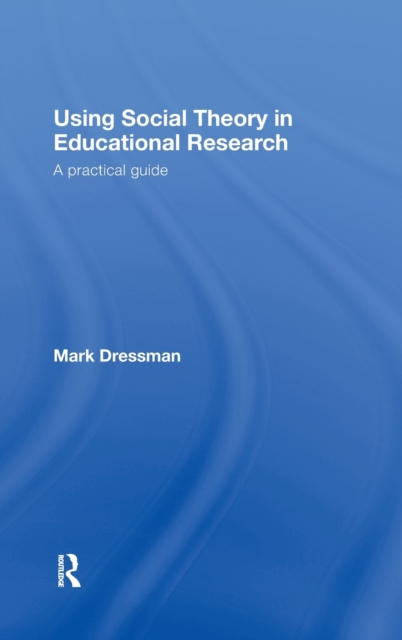 Using Social Theory in Educational Research : A Practical Guide, Hardback Book