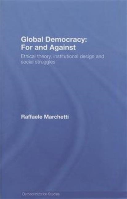 Global Democracy: For and Against : Ethical Theory, Institutional Design and Social Struggles, Hardback Book