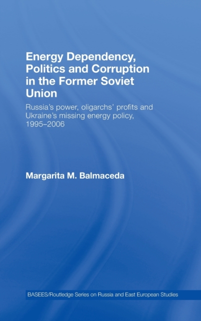 Energy Dependency, Politics and Corruption in the Former Soviet Union : Russia's Power, Oligarchs' Profits and Ukraine's Missing Energy Policy, 1995-2006, Hardback Book