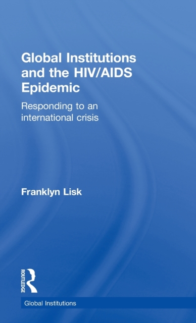Global Institutions and the HIV/AIDS Epidemic : Responding to an International Crisis, Hardback Book