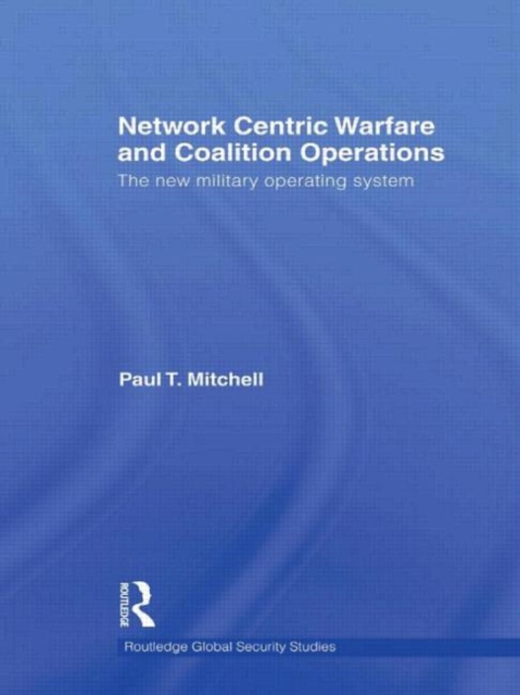 Network Centric Warfare and Coalition Operations : The New Military Operating System, Hardback Book