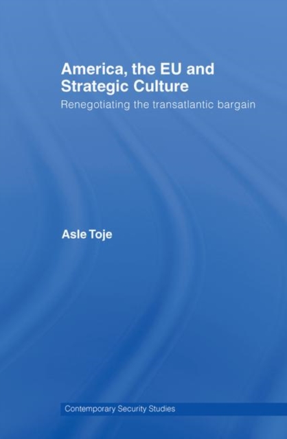 America, the EU and Strategic Culture : Renegotiating the Transatlantic Bargain, Hardback Book