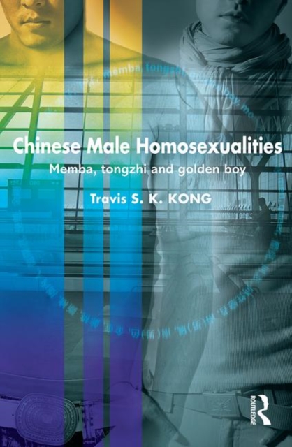 Chinese Male Homosexualities : Memba, Tongzhi and Golden Boy, Hardback Book