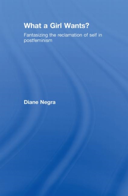 What a Girl Wants? : Fantasizing the Reclamation of Self in Postfeminism, Hardback Book