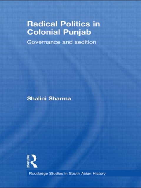 Radical Politics in Colonial Punjab : Governance and Sedition, Hardback Book