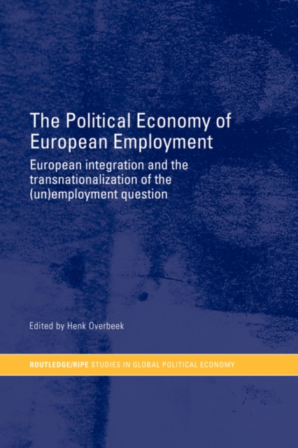 The Political Economy of European Employment : European Integration and the Transnationalization of the (Un)Employment Question, Paperback / softback Book