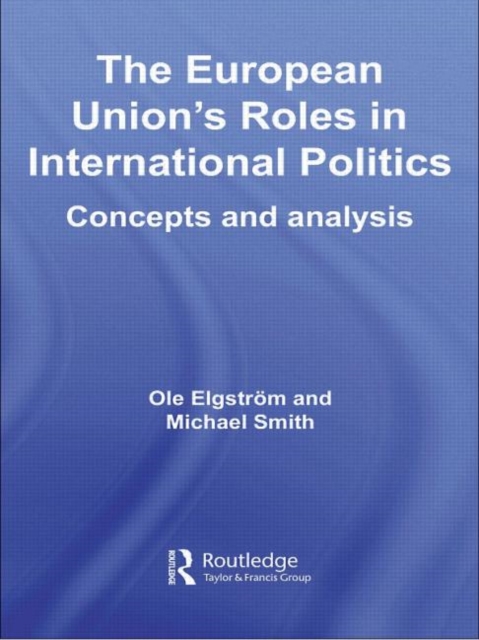 The European Union's Roles in International Politics : Concepts and Analysis, Paperback / softback Book