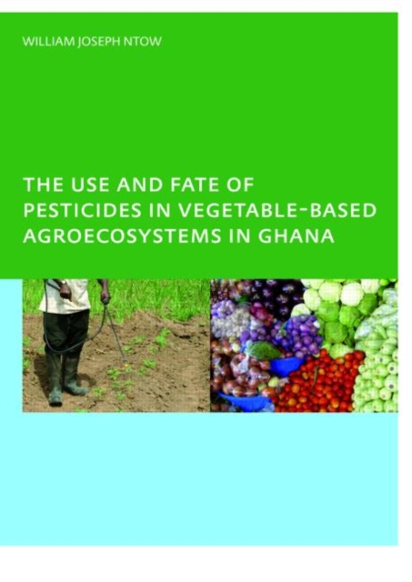 The Use and Fate of Pesticides in Vegetable-Based Agro-Ecosystems in Ghana, Paperback / softback Book