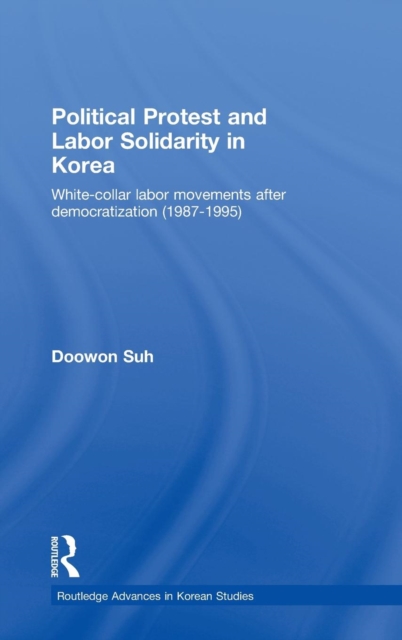 Political Protest and Labor Solidarity in Korea : White-Collar Labor Movements after Democratization (1987-1995), Hardback Book