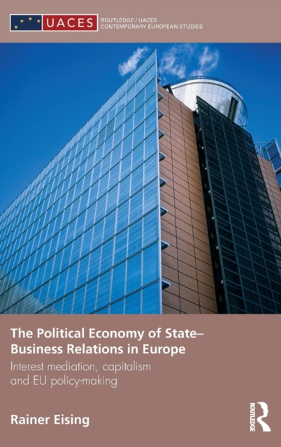 The Political Economy of State-Business Relations in Europe : Interest Mediation, Capitalism and EU Policy Making, Hardback Book