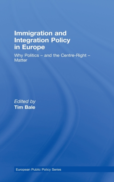 Immigration and Integration Policy in Europe : Why Politics - and the Centre-Right - Matter, Hardback Book