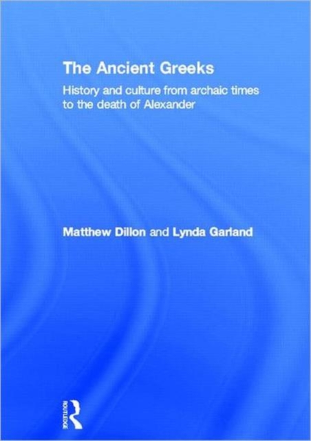 The Ancient Greeks : History and Culture from Archaic Times to the Death of Alexander, Hardback Book
