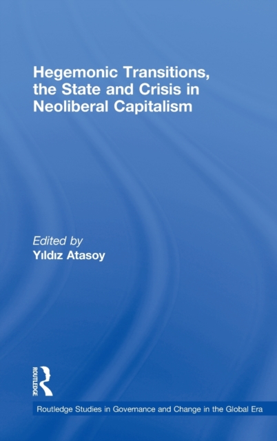 Hegemonic Transitions, the State and Crisis in Neoliberal Capitalism, Hardback Book
