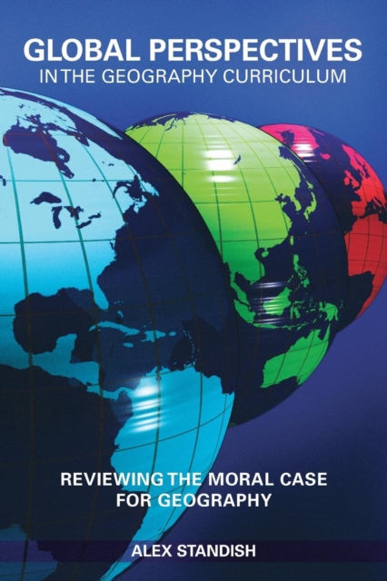 Global Perspectives in the Geography Curriculum : Reviewing the Moral Case for Geography, Paperback / softback Book