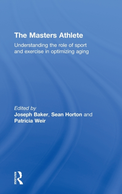 The Masters Athlete : Understanding the Role of Sport and Exercise in Optimizing Aging, Hardback Book