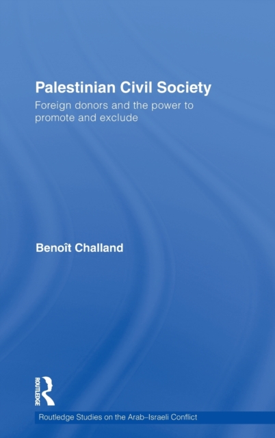 Palestinian Civil Society : Foreign Donors and the Power to Promote and Exclude, Hardback Book