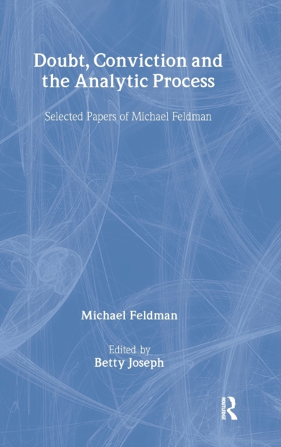 Doubt, Conviction and the Analytic Process : Selected Papers of Michael Feldman, Hardback Book