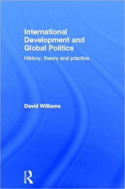 International Development and Global Politics : History, Theory and Practice, Hardback Book