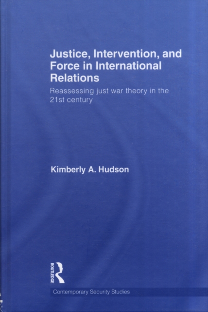 Justice, Intervention, and Force in International Relations : Reassessing Just War Theory in the 21st Century, Hardback Book