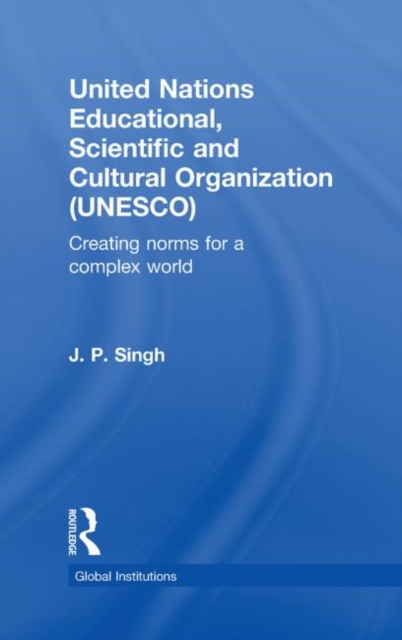 United Nations Educational, Scientific, and Cultural Organization (UNESCO) : Creating Norms for a Complex World, Hardback Book