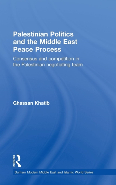 Palestinian Politics and the Middle East Peace Process : Consensus and Competition in the Palestinian Negotiating Team, Hardback Book