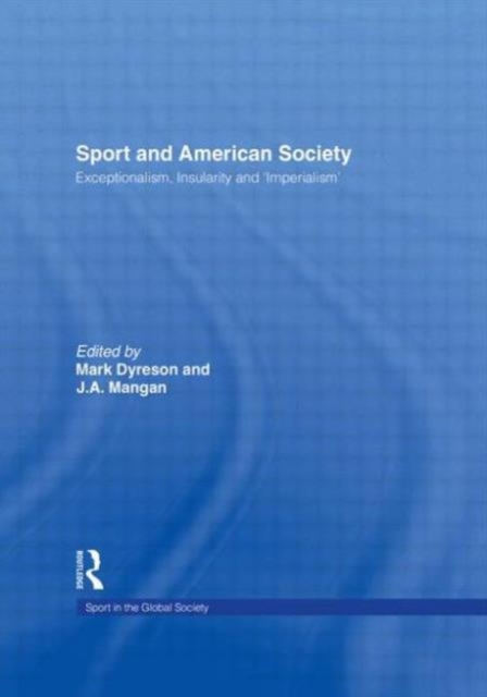 Sport and American Society : Exceptionalism, Insularity, ‘Imperialism’, Paperback / softback Book