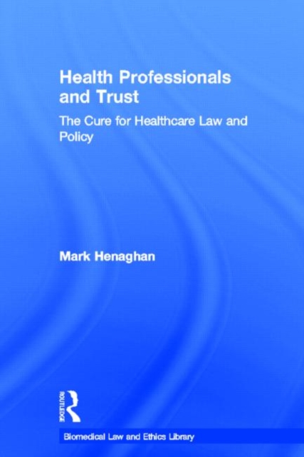 Health Professionals and Trust : The Cure for Healthcare Law and Policy, Hardback Book
