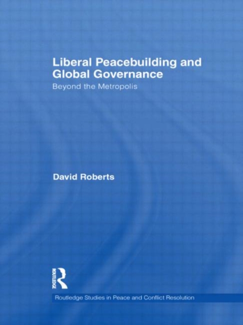 Liberal Peacebuilding and Global Governance : Beyond the Metropolis, Hardback Book