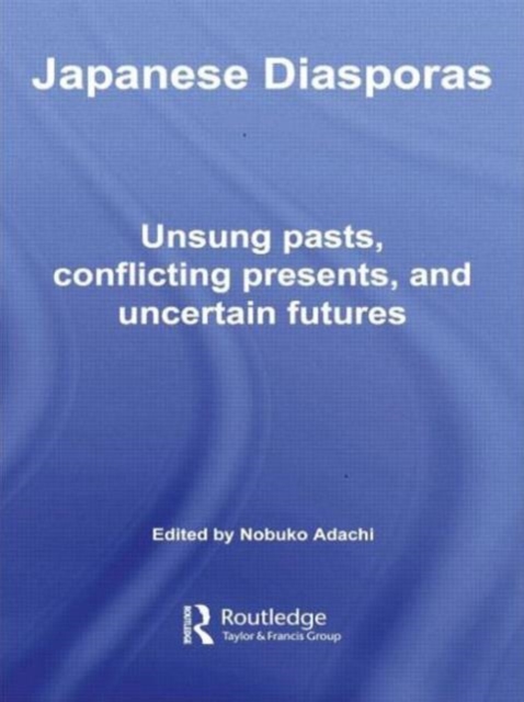 Japanese Diasporas : Unsung Pasts, Conflicting Presents and Uncertain Futures, Paperback / softback Book