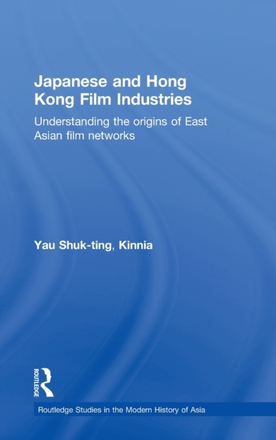 Japanese and Hong Kong Film Industries : Understanding the Origins of East Asian Film Networks, Hardback Book