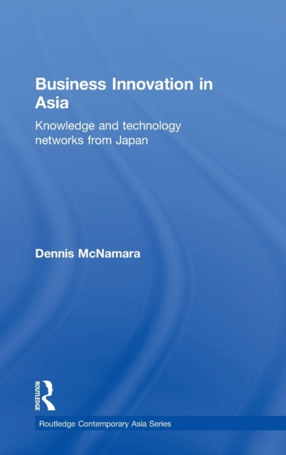 Business Innovation in Asia : Knowledge and Technology Networks from Japan, Hardback Book
