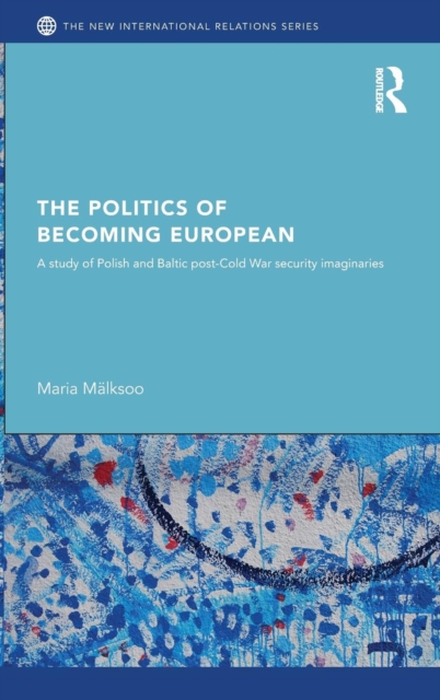 The Politics of Becoming European : A study of Polish and Baltic Post-Cold War security imaginaries, Hardback Book