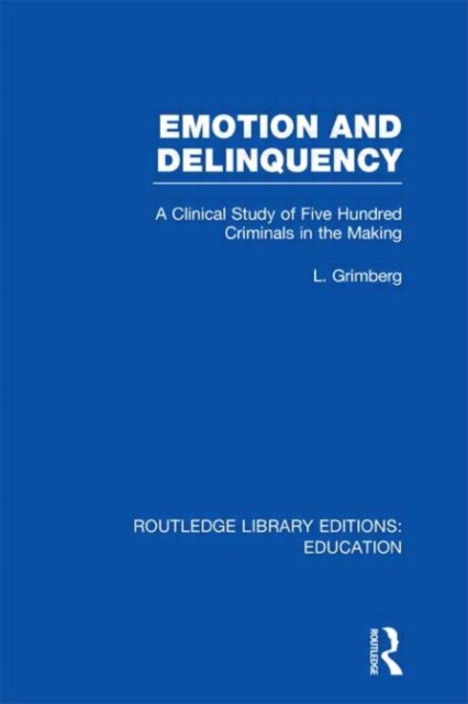 Emotion and Delinquency (RLE Edu L Sociology of Education) : A Clinical Study of Five Hundred Criminals in the Making, Hardback Book