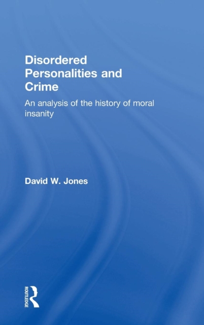 Disordered Personalities and Crime : An analysis of the history of moral insanity, Hardback Book
