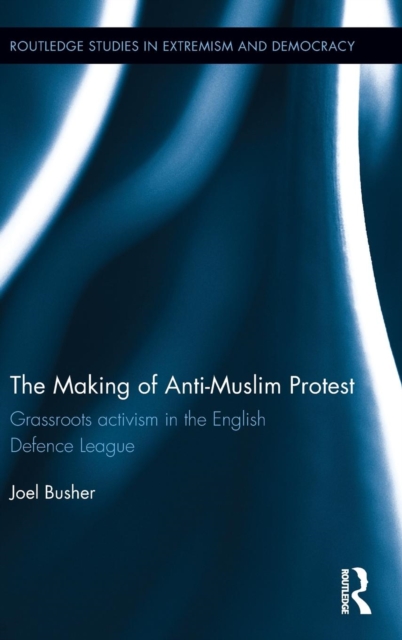 The Making of Anti-Muslim Protest : Grassroots Activism in the English Defence League, Hardback Book