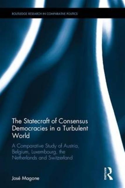 The Statecraft of Consensus Democracies in a Turbulent World : A Comparative Study of Austria, Belgium, Luxembourg, the Netherlands and Switzerland, Hardback Book