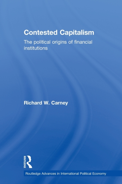 Contested Capitalism : The political origins of financial institutions, Paperback / softback Book