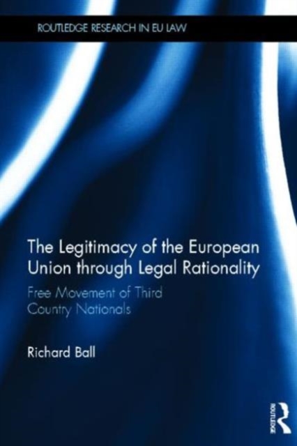 The Legitimacy of The European Union through Legal Rationality : Free Movement of Third Country Nationals, Hardback Book