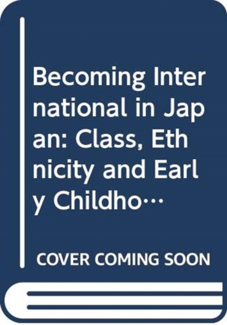 Becoming International in Japan : Class, Ethnicity and Early Childhood Education, Hardback Book