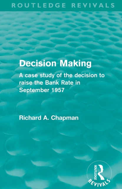 Decision Making (Routledge Revivals) : A case study of the decision to raise the Bank Rate in September 1957, Paperback / softback Book
