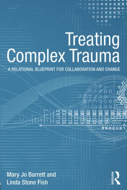 Treating Complex Trauma : A Relational Blueprint for Collaboration and Change, Paperback / softback Book