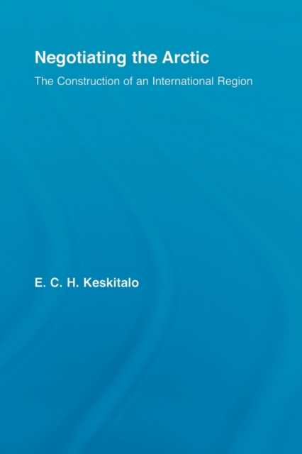 Negotiating the Arctic : The Construction of an International Region, Paperback / softback Book