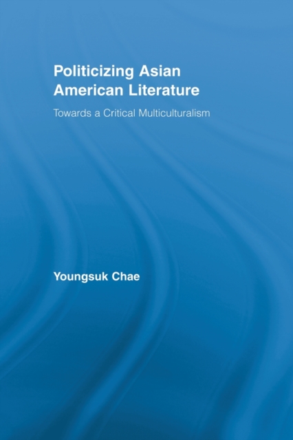 Politicizing Asian American Literature : Towards a Critical Multiculturalism, Paperback / softback Book
