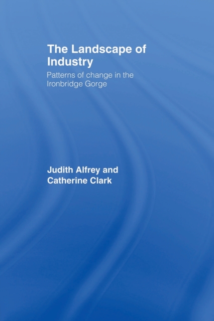 The Landscape of Industry : Patterns of Change in the Ironbridge Gorge, Paperback / softback Book