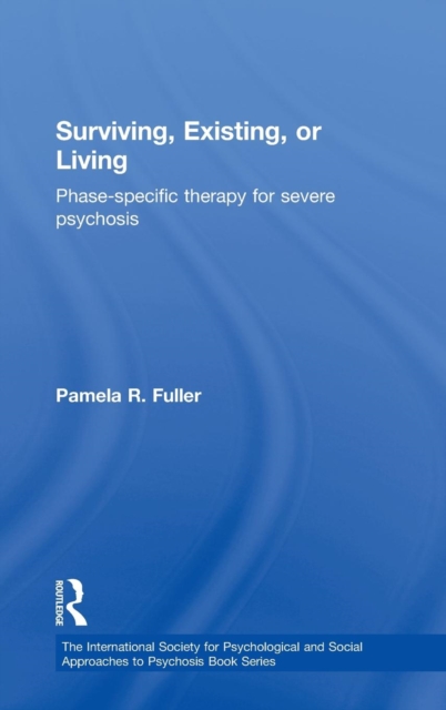 Surviving, Existing, or Living : Phase-specific therapy for severe psychosis, Hardback Book