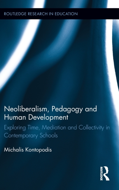 Neoliberalism, Pedagogy and Human Development : Exploring Time, Mediation and Collectivity in Contemporary Schools, Hardback Book