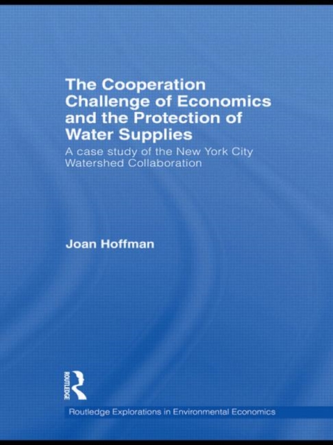 The Cooperation Challenge of Economics and the Protection of Water Supplies : A Case Study of the New York City Watershed Collaboration, Paperback / softback Book
